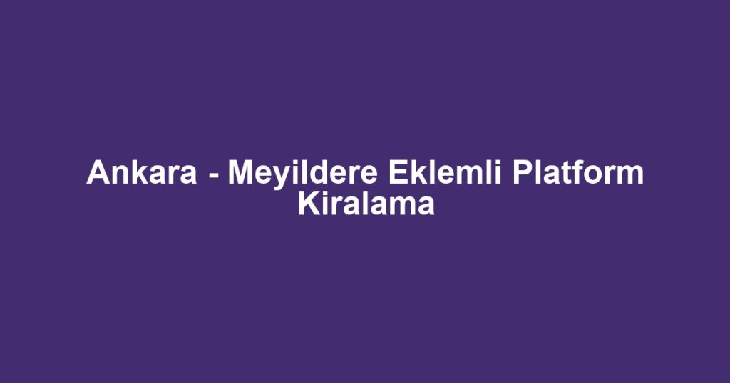 Ankara - Meyildere Eklemli Platform Kiralama