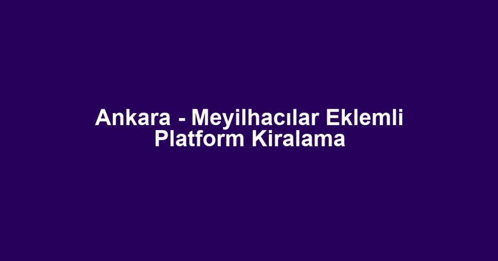Ankara - Meyilhacılar Eklemli Platform Kiralama