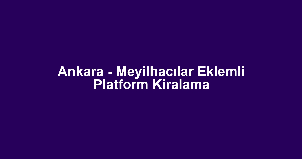 Ankara - Meyilhacılar Eklemli Platform Kiralama
