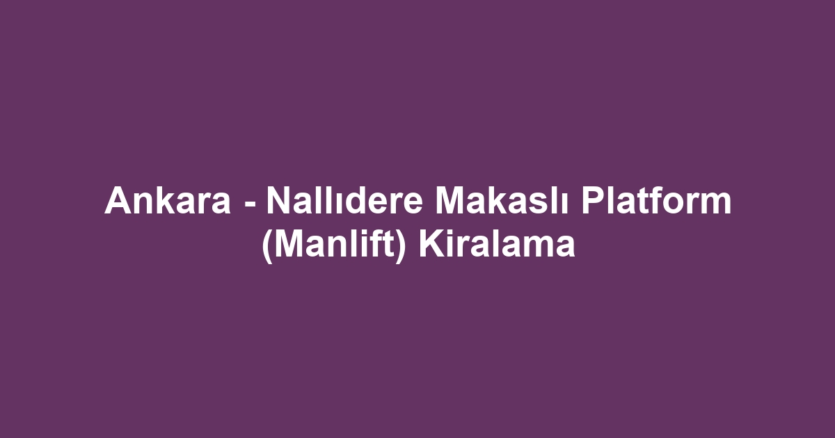 Ankara - Nallıdere Makaslı Platform (Manlift) Kiralama