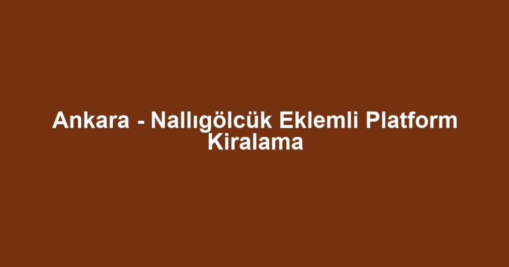 Ankara - Nallıgölcük Eklemli Platform Kiralama