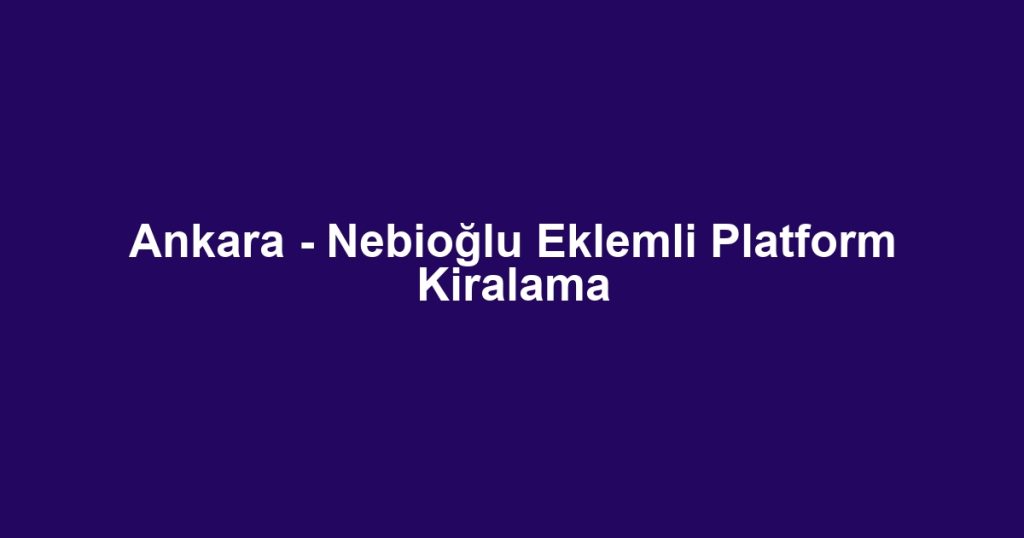 Ankara - Nebioğlu Eklemli Platform Kiralama