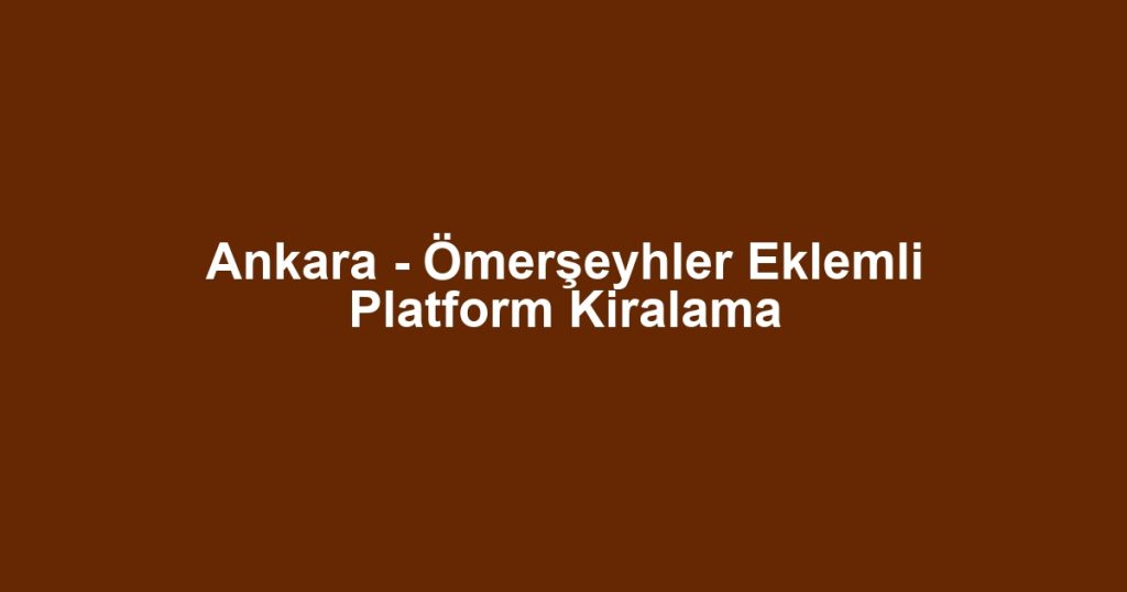 Ankara - Ömerşeyhler Eklemli Platform Kiralama