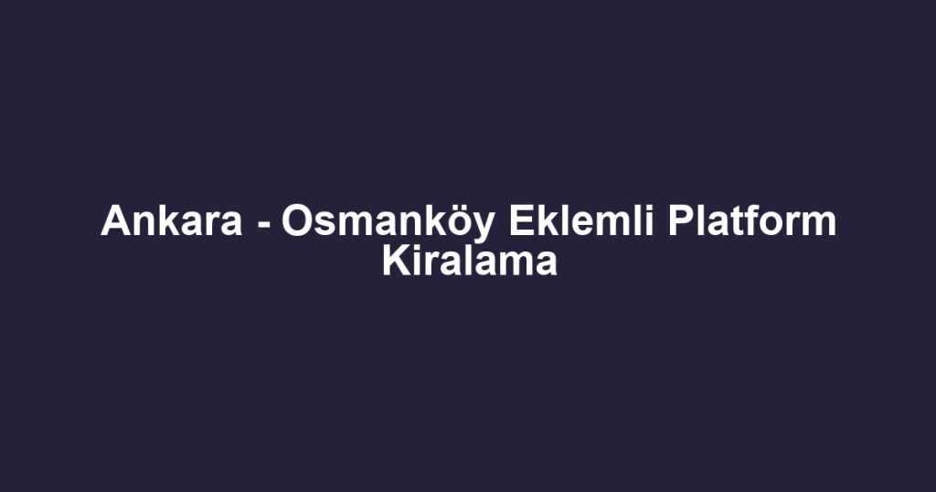 Ankara - Osmanköy Eklemli Platform Kiralama