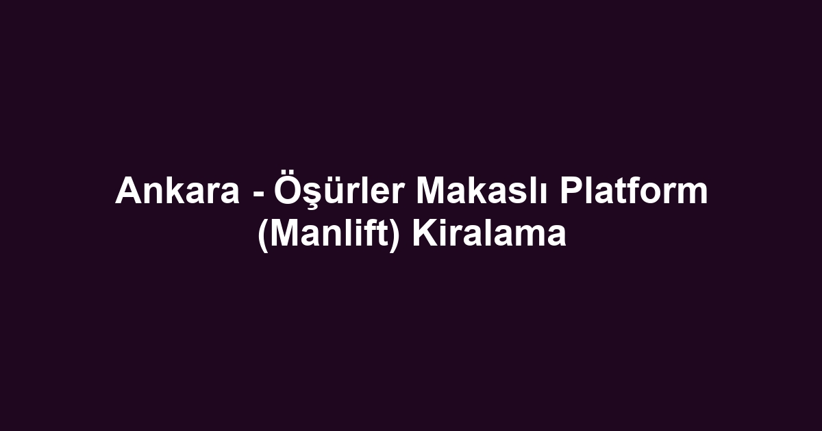 Ankara - Öşürler Makaslı Platform (Manlift) Kiralama