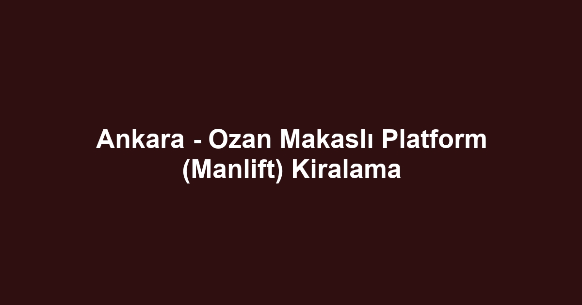 Ankara - Ozan Makaslı Platform (Manlift) Kiralama