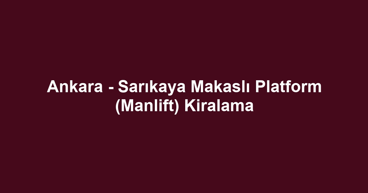 Ankara - Sarıkaya Makaslı Platform (Manlift) Kiralama