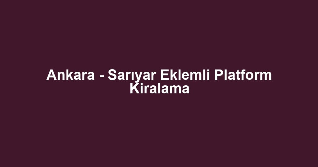 Ankara - Sarıyar Eklemli Platform Kiralama