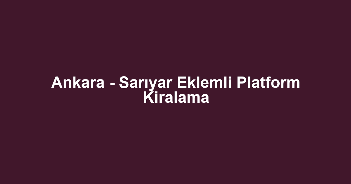 Ankara - Sarıyar Eklemli Platform Kiralama