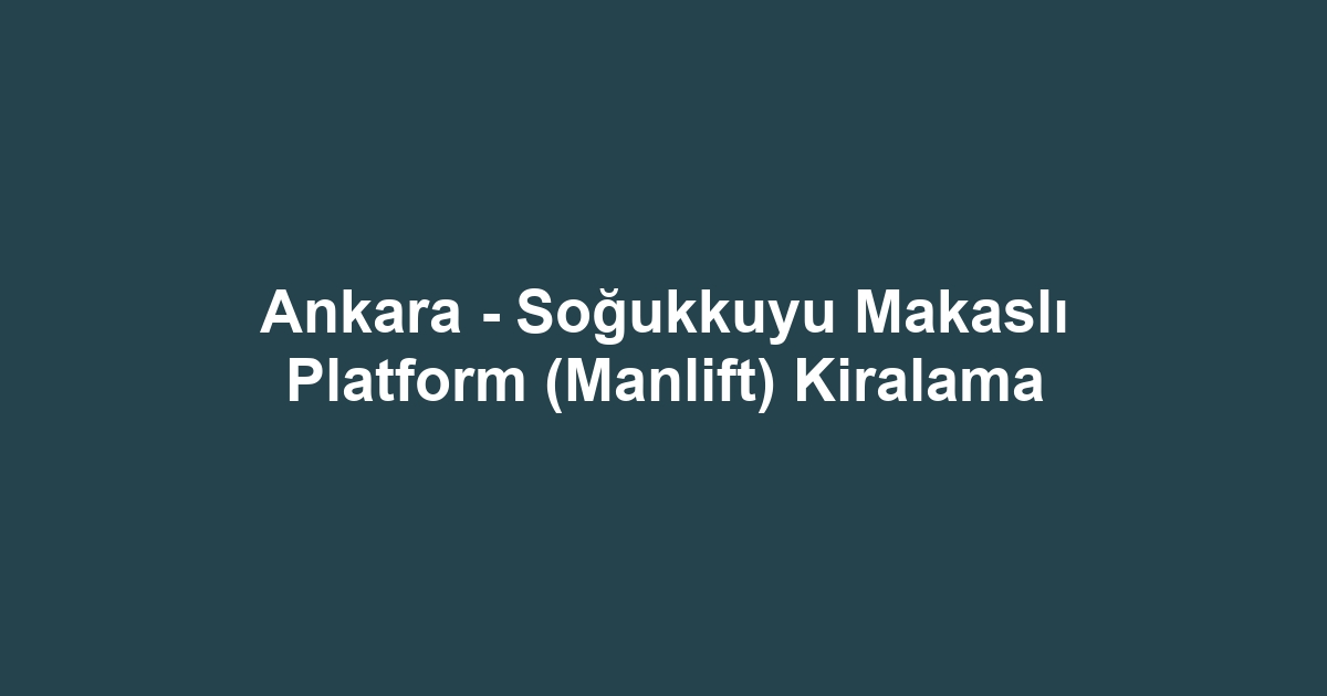 Ankara - Soğukkuyu Makaslı Platform (Manlift) Kiralama