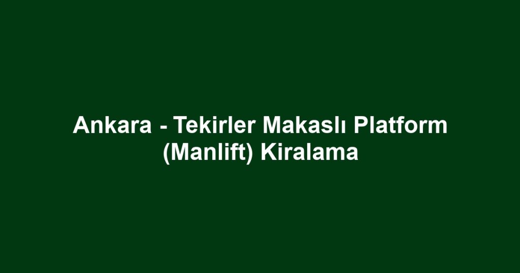 Ankara - Tekirler Makaslı Platform (Manlift) Kiralama
