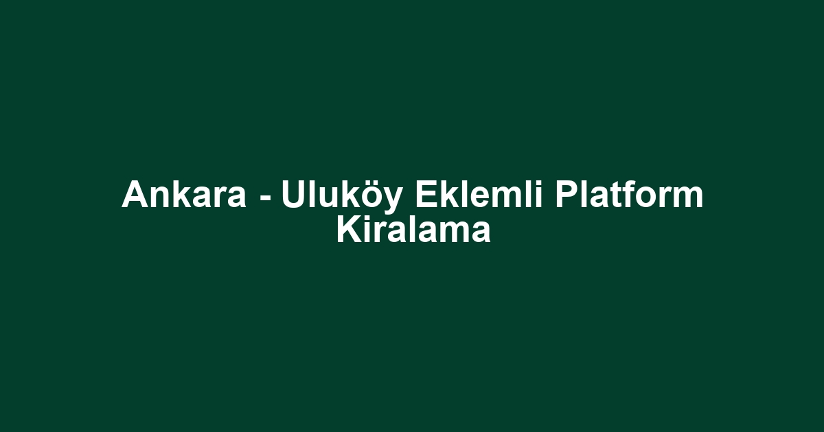 Ankara - Uluköy Eklemli Platform Kiralama