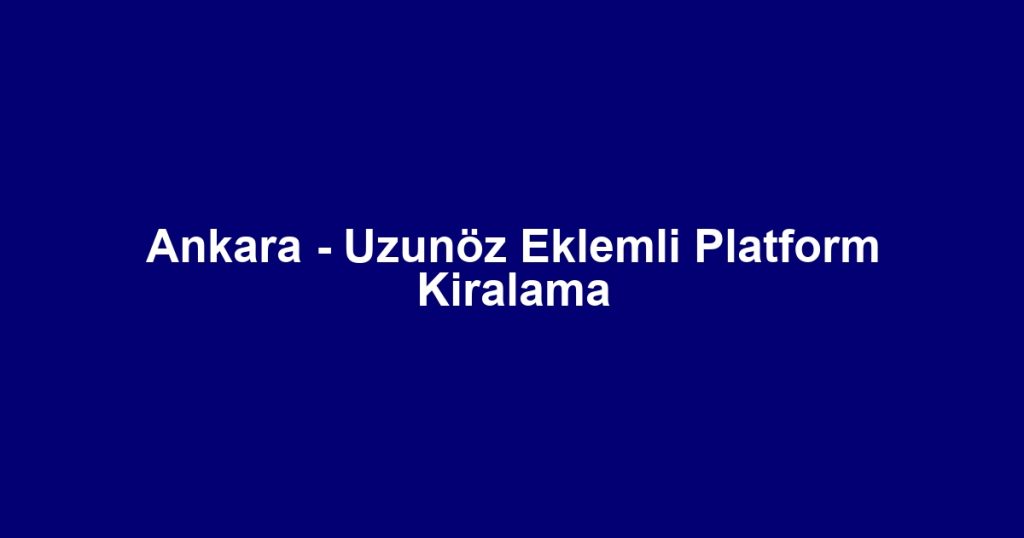 Ankara - Uzunöz Eklemli Platform Kiralama
