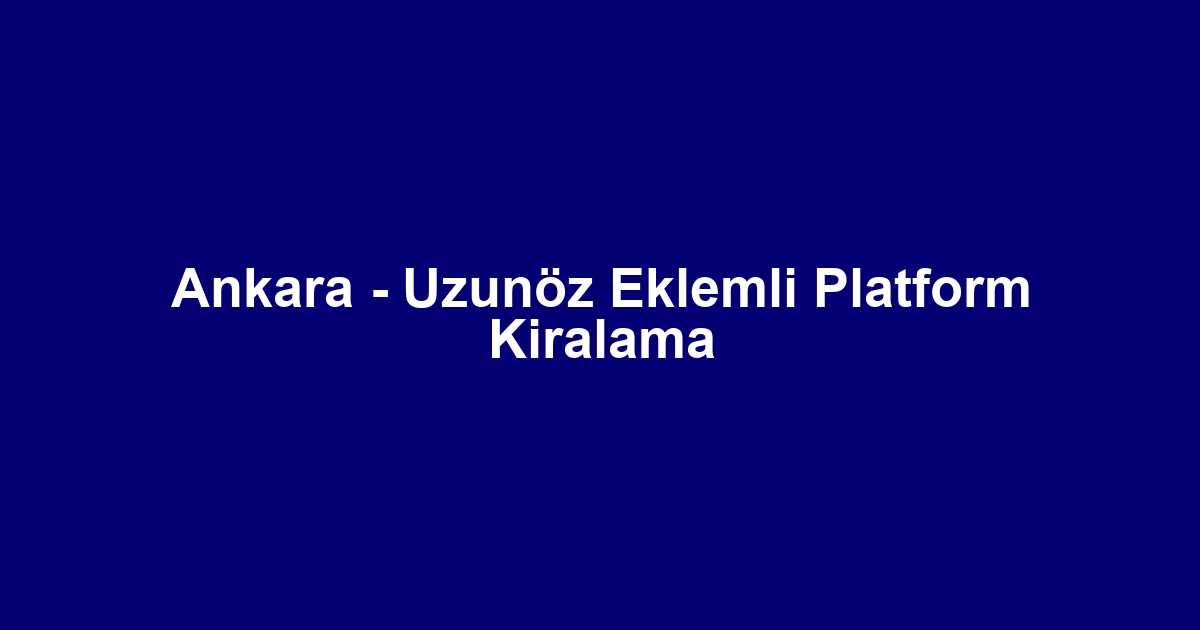 Ankara - Uzunöz Eklemli Platform Kiralama
