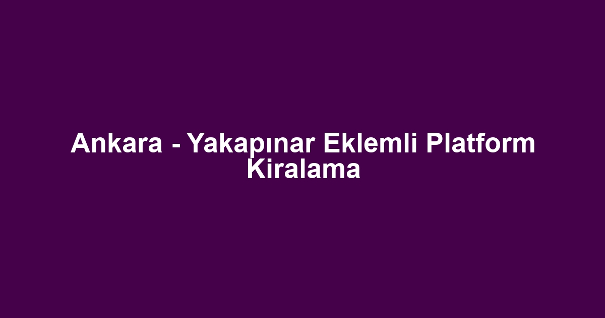 Ankara - Yakapınar Eklemli Platform Kiralama