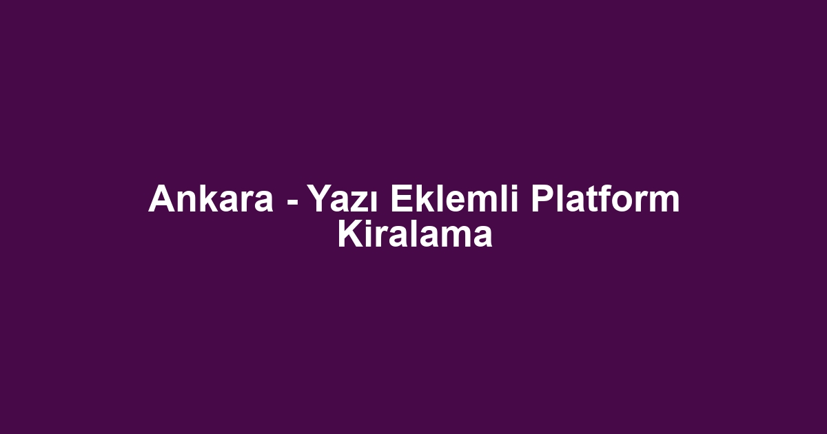 Ankara - Yazı Eklemli Platform Kiralama
