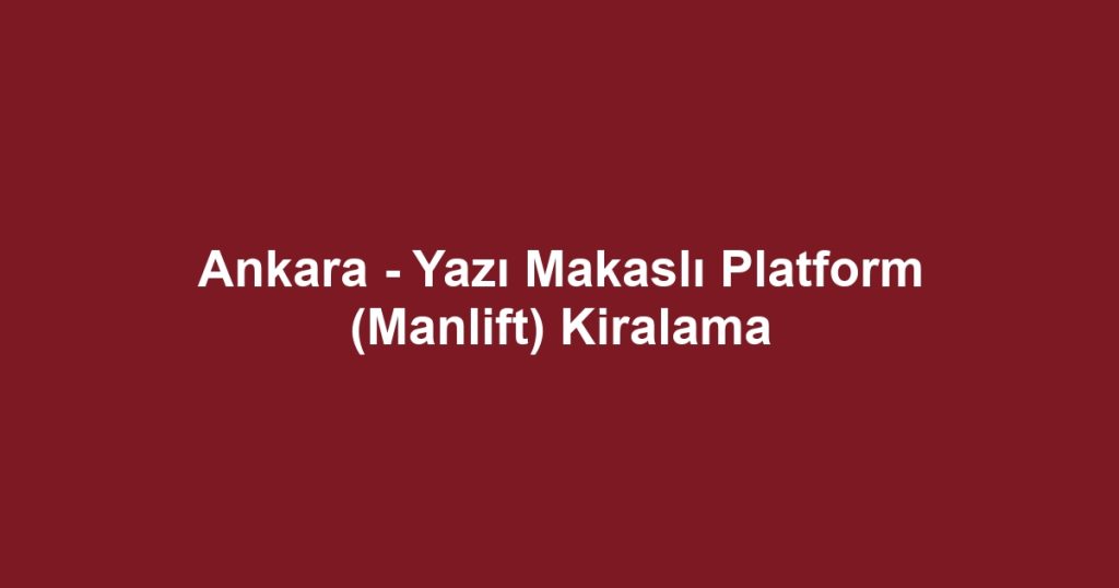 Ankara - Yazı Makaslı Platform (Manlift) Kiralama