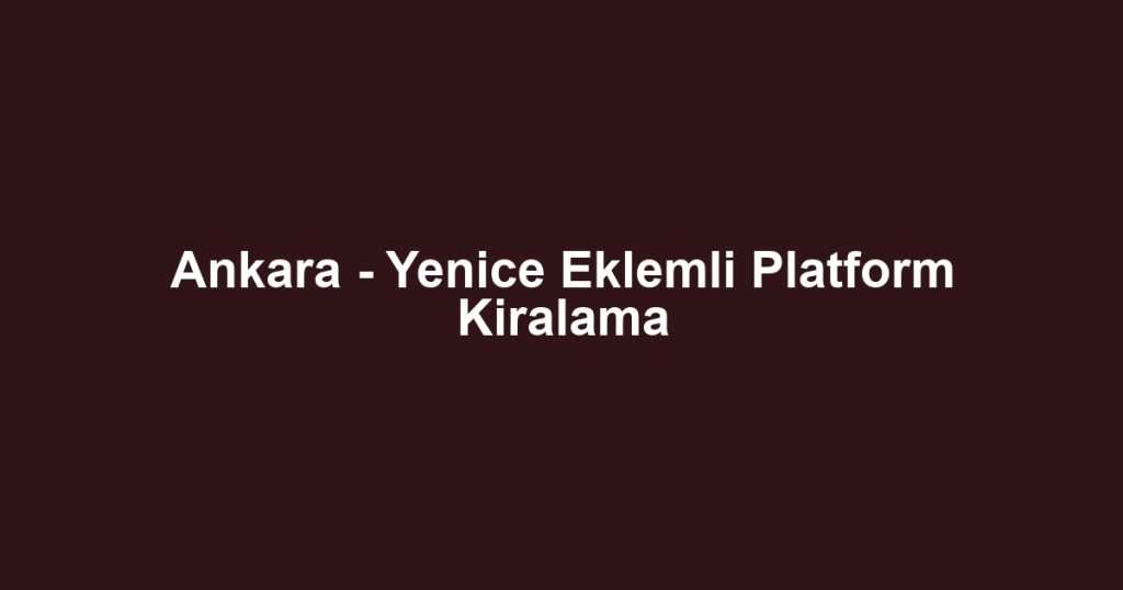 Ankara - Yenice Eklemli Platform Kiralama
