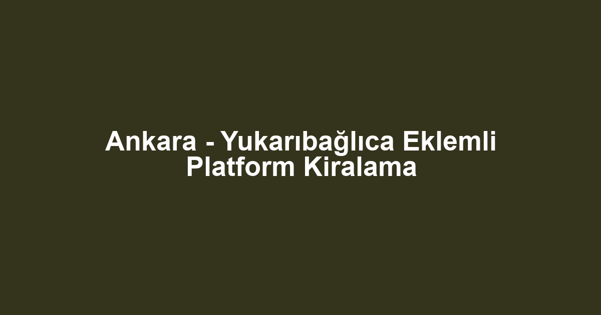 Ankara - Yukarıbağlıca Eklemli Platform Kiralama