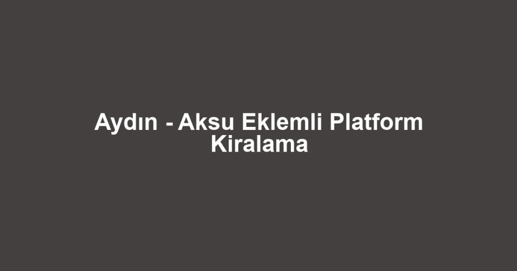 Aydın - Aksu Eklemli Platform Kiralama