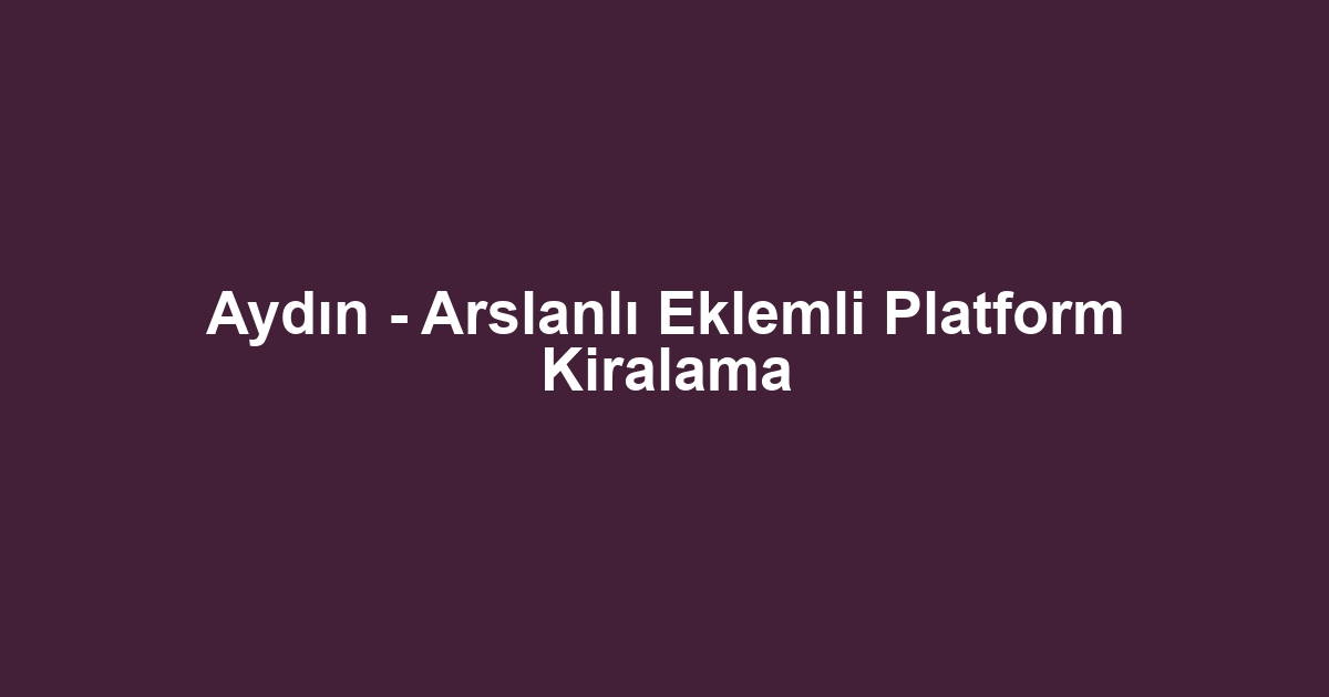 Aydın - Arslanlı Eklemli Platform Kiralama