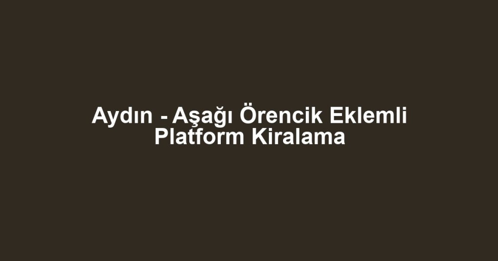 Aydın - Aşağı Örencik Eklemli Platform Kiralama
