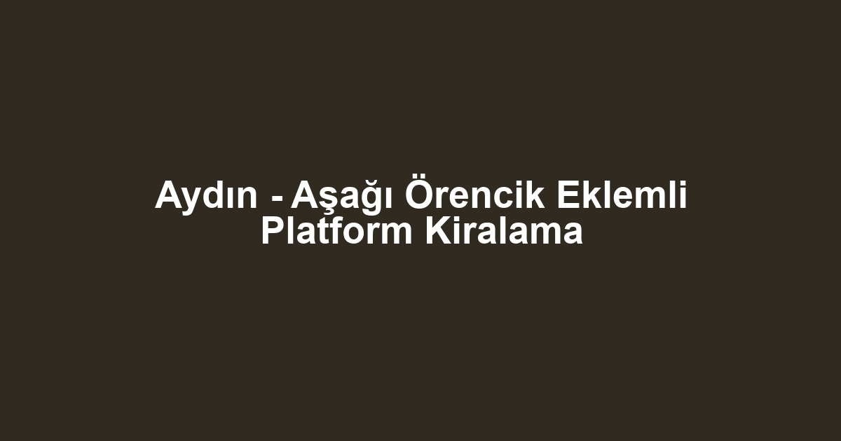 Aydın - Aşağı Örencik Eklemli Platform Kiralama
