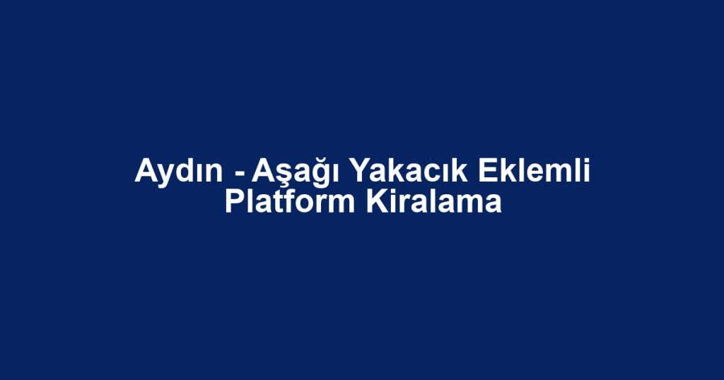 Aydın - Aşağı Yakacık Eklemli Platform Kiralama