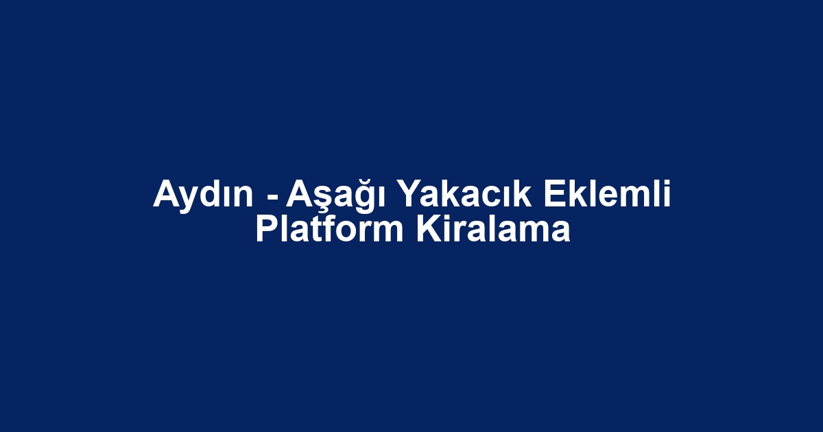 Aydın - Aşağı Yakacık Eklemli Platform Kiralama