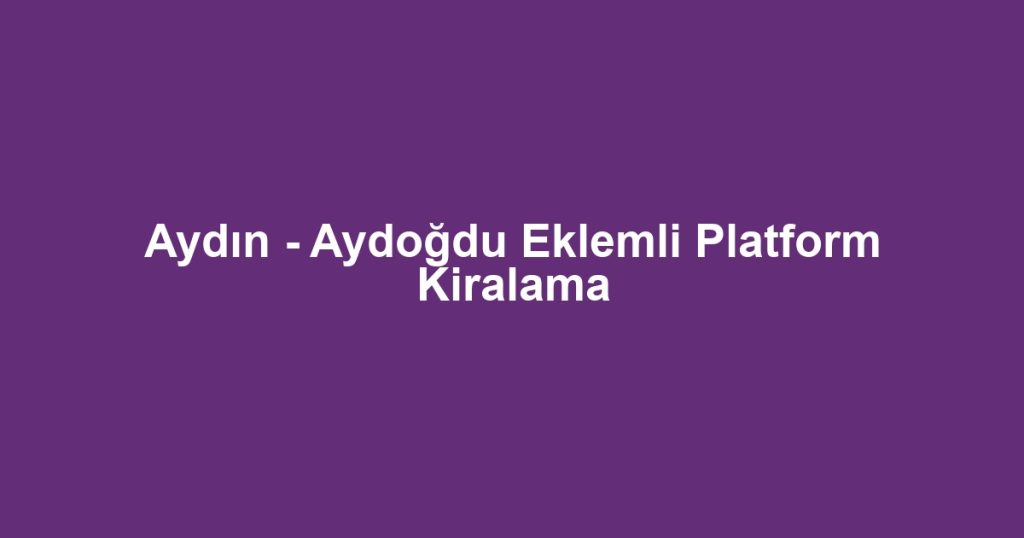 Aydın - Aydoğdu Eklemli Platform Kiralama