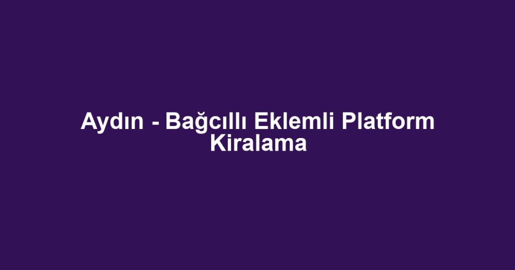 Aydın - Bağcıllı Eklemli Platform Kiralama