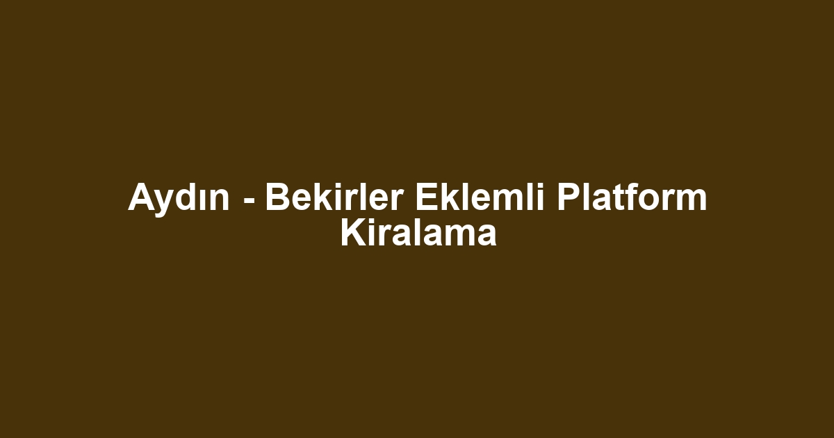 Aydın - Bekirler Eklemli Platform Kiralama