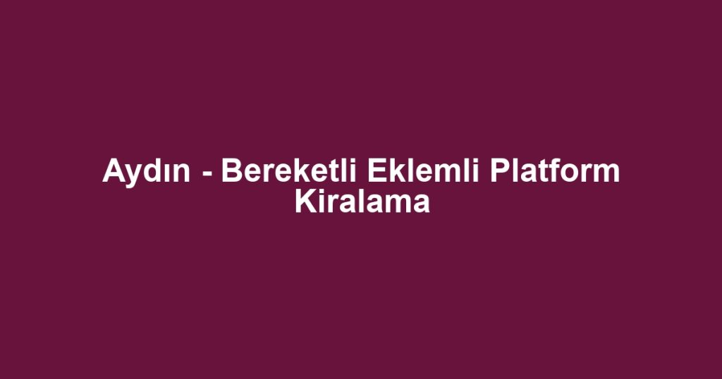Aydın - Bereketli Eklemli Platform Kiralama