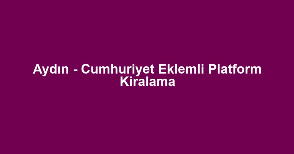 Aydın - Cumhuriyet Eklemli Platform Kiralama