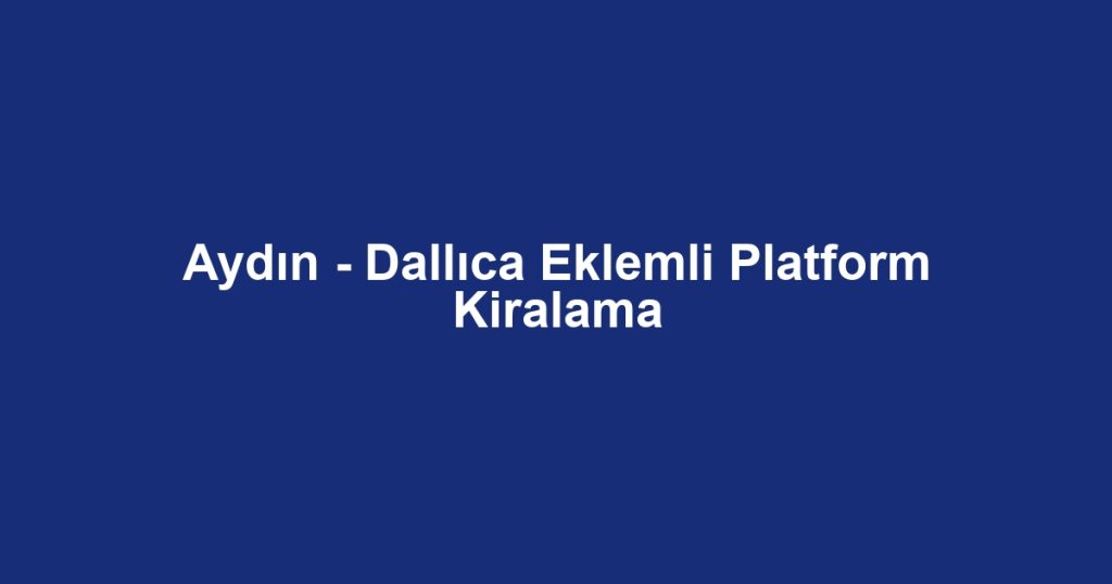 Aydın - Dallıca Eklemli Platform Kiralama