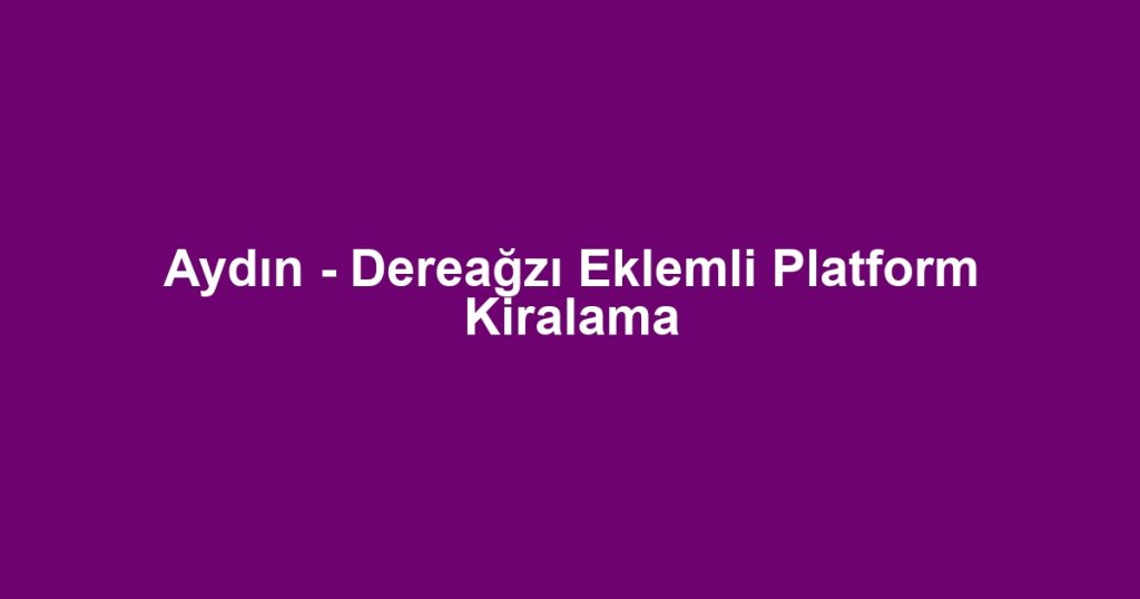 Aydın - Dereağzı Eklemli Platform Kiralama