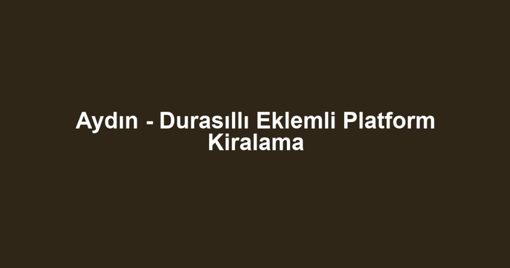 Aydın - Durasıllı Eklemli Platform Kiralama