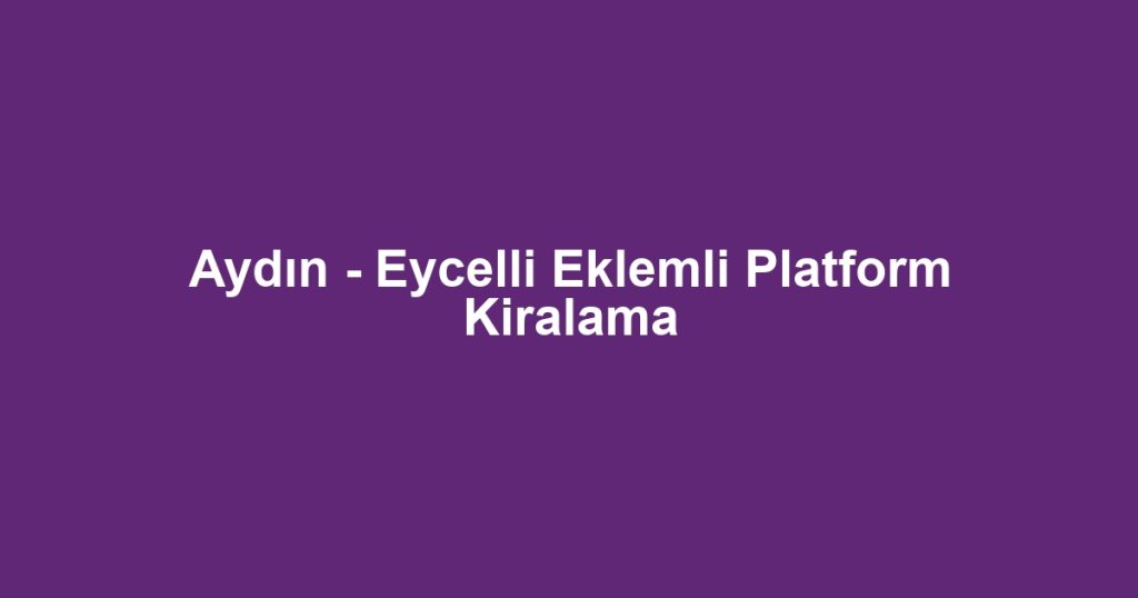Aydın - Eycelli Eklemli Platform Kiralama