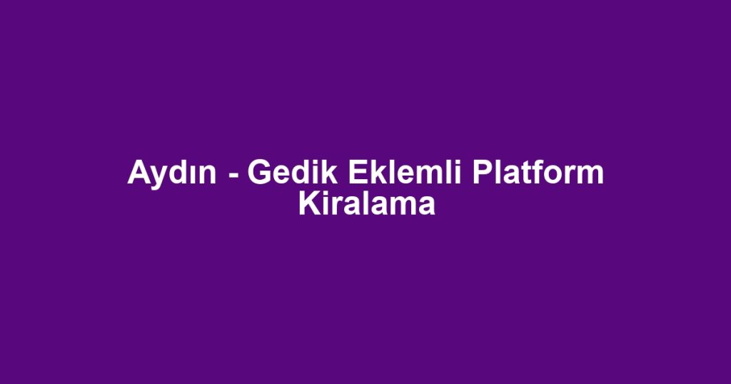 Aydın - Gedik Eklemli Platform Kiralama