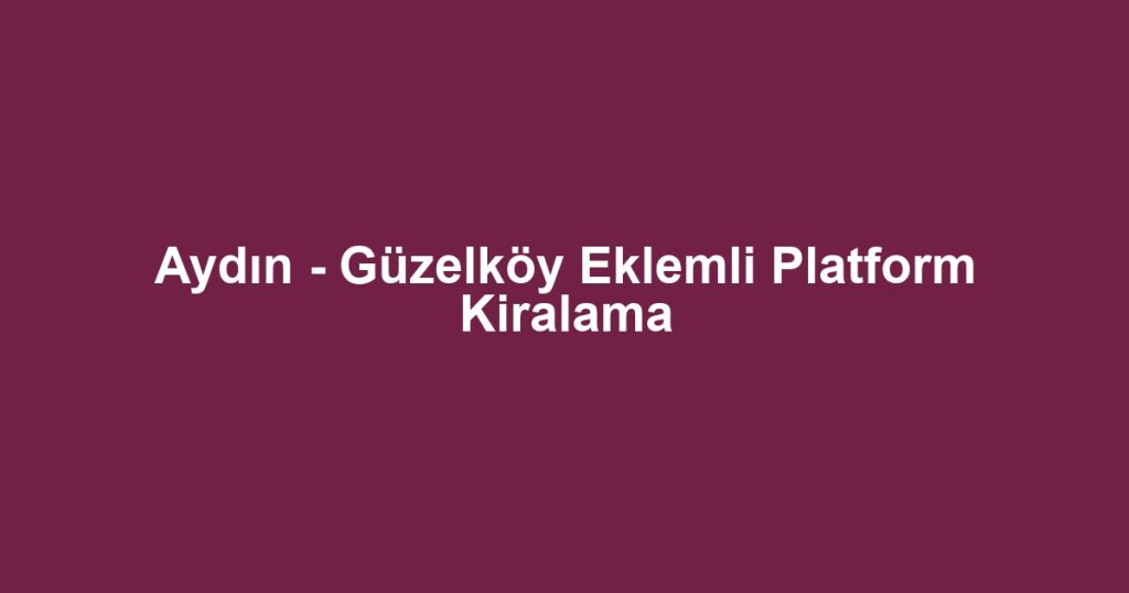 Aydın - Güzelköy Eklemli Platform Kiralama