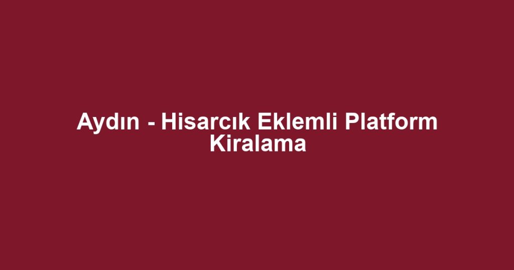 Aydın - Hisarcık Eklemli Platform Kiralama