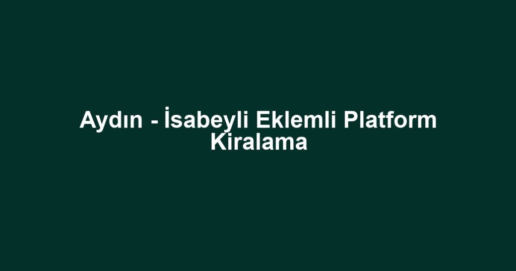 Aydın - İsabeyli Eklemli Platform Kiralama