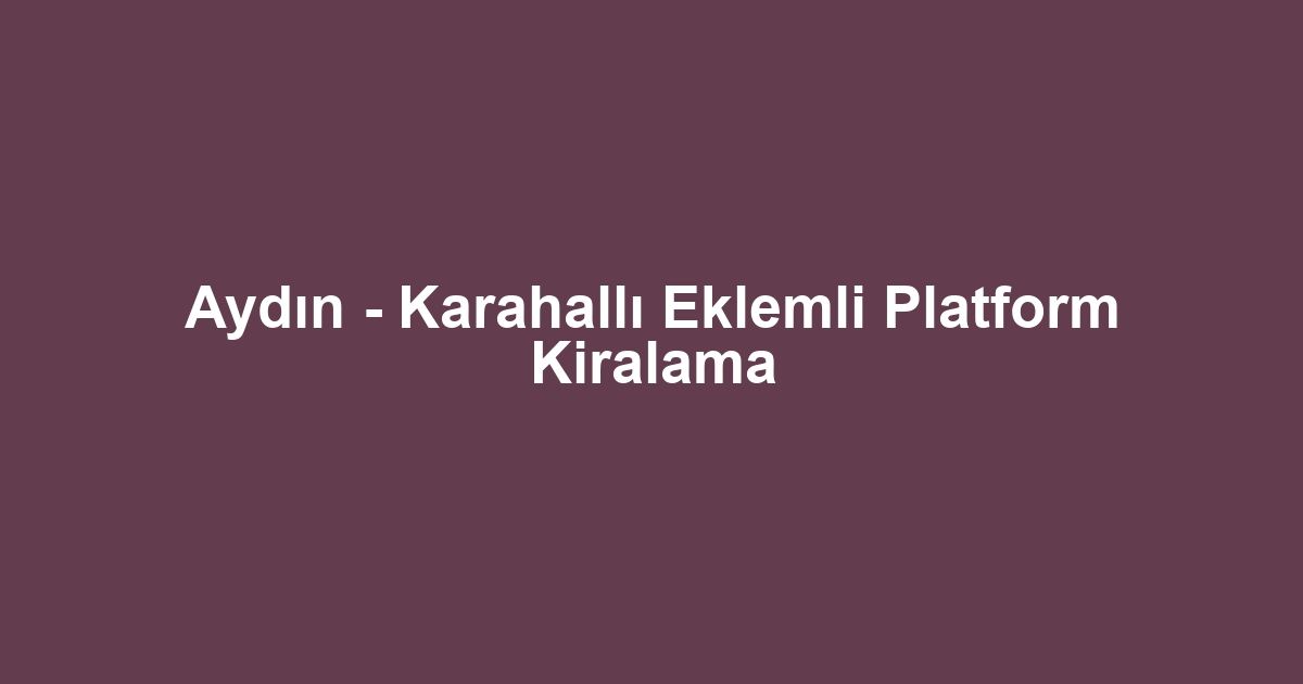 Aydın - Karahallı Eklemli Platform Kiralama
