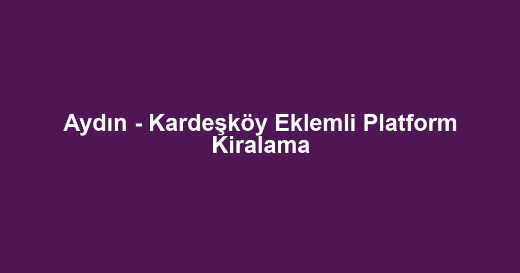 Aydın - Kardeşköy Eklemli Platform Kiralama