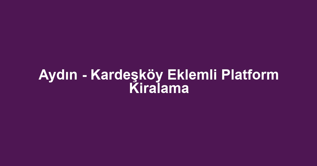 Aydın - Kardeşköy Eklemli Platform Kiralama