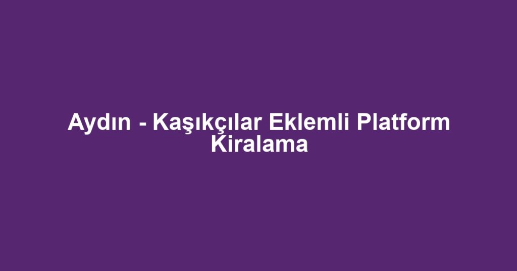 Aydın - Kaşıkçılar Eklemli Platform Kiralama