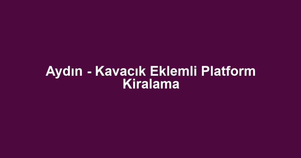 Aydın - Kavacık Eklemli Platform Kiralama