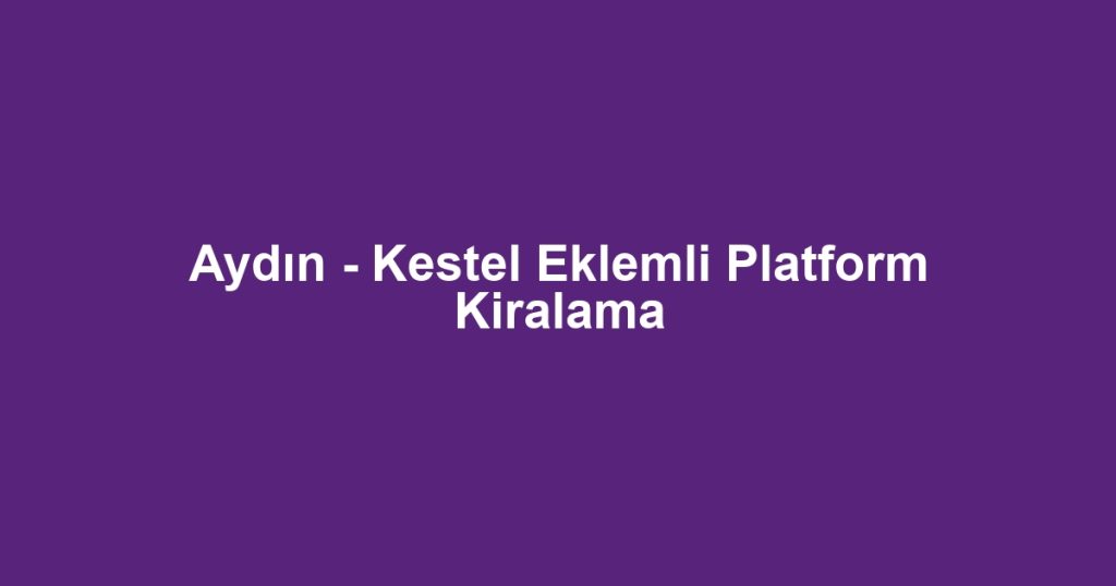 Aydın - Kestel Eklemli Platform Kiralama