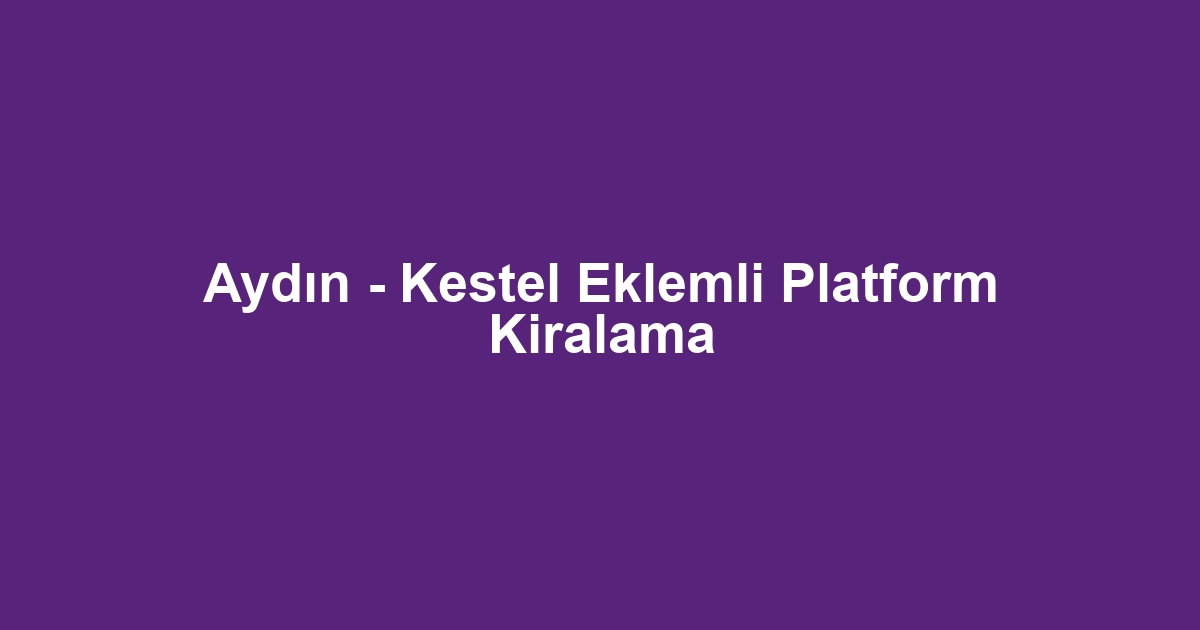 Aydın - Kestel Eklemli Platform Kiralama