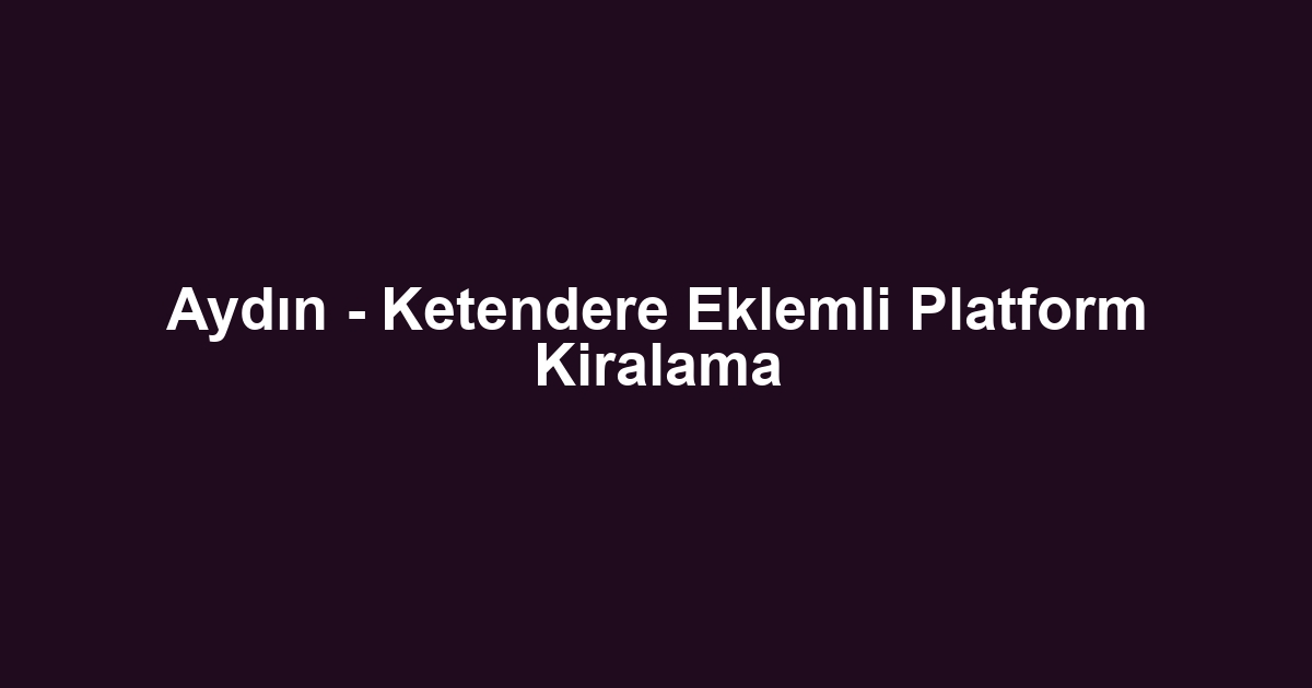 Aydın - Ketendere Eklemli Platform Kiralama